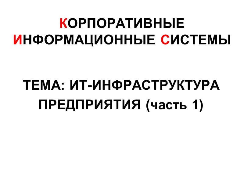 КОРПОРАТИВНЫЕ ИНФОРМАЦИОННЫЕ СИСТЕМЫ  ТЕМА: ИТ-ИНФРАСТРУКТУРА ПРЕДПРИЯТИЯ (часть 1)